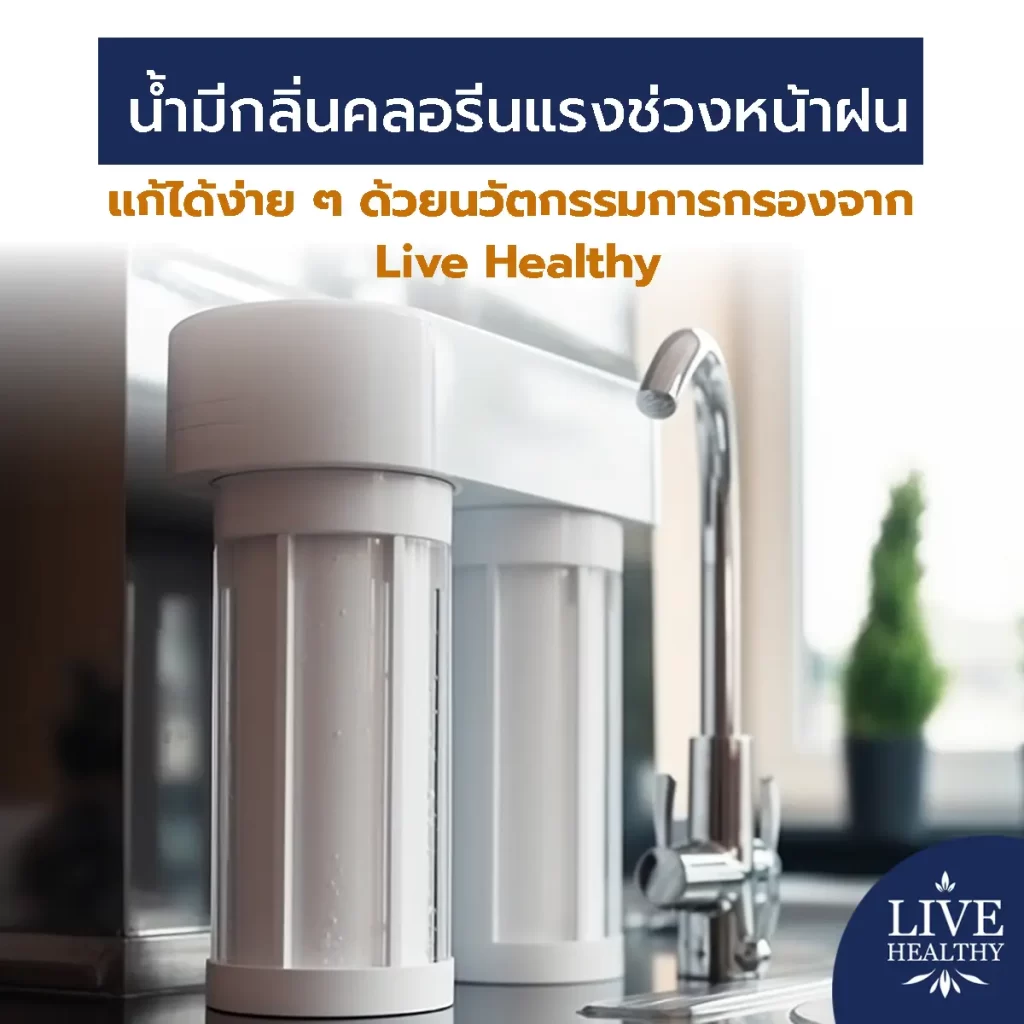 น้ำมีกลิ่นคลอรีนแรง หน้าฝน แก้ได้ง่าย ๆ ด้วยนวัตกรรมการกรองจาก Live Healthy